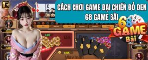 Cách chơi Đại chiến đen đỏ 68gamebai hiệu quả cao thắng chắc